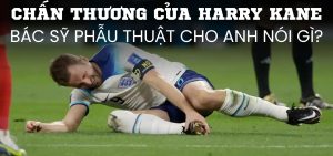 Chấn thương của Harry Kane – bác sỹ phẫu thuật cho anh nói gì