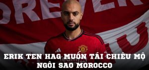 Erik Ten Hag muốn tái chiêu mộ Ngôi sao Morocco